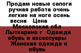 Продам новые сапоги ручная работа очень легкие на ноге осень-весна › Цена ­ 5 000 - Московская обл., Лыткарино г. Одежда, обувь и аксессуары » Женская одежда и обувь   